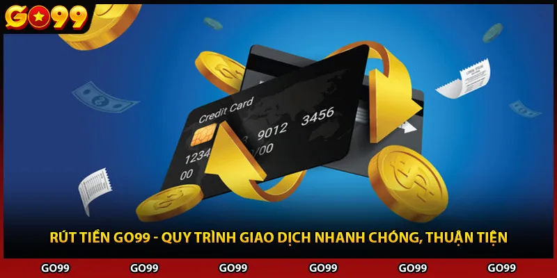 Rút Tiền Go99 - Quy Trình Giao Dịch Nhanh Chóng, Thuận Tiện